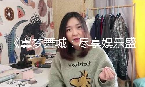 《翼梦舞城：尽享娱乐盛宴，成就精彩人生，青春无畏前行！》