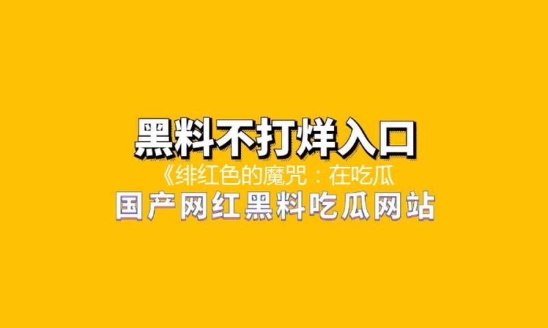 《绯红色的魔咒：在吃瓜娱乐中发现人生的乐趣与希望》