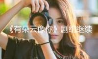 《有朵云像你》劇組繼續(xù)“經(jīng)營(yíng)” 姚婷婷屈楚蕭王子文王皓揭秘“云的約好”