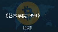 《藝術學院1994》“特別想看”預告 共同畫風重現文藝青年蒼茫與火熱