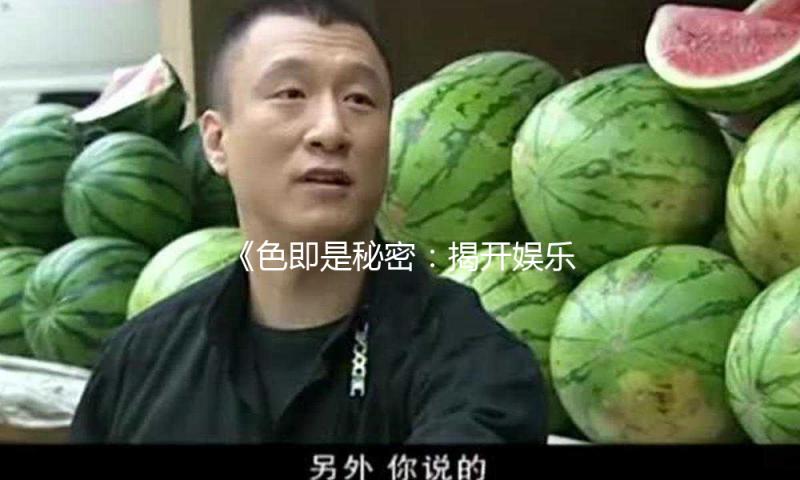 《色即是秘密:揭开娱乐圈中的正能量故事,分享积极生活态度》