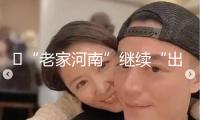 ?“老家河南”繼續“出圈出彩”