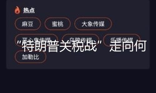 “特朗普关税战”走向何方？美国务卿：美国或与各国进行双方贸易谈判