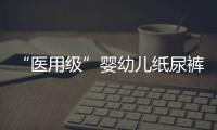 “醫用級”嬰幼兒紙尿褲是剛需仍是智商稅