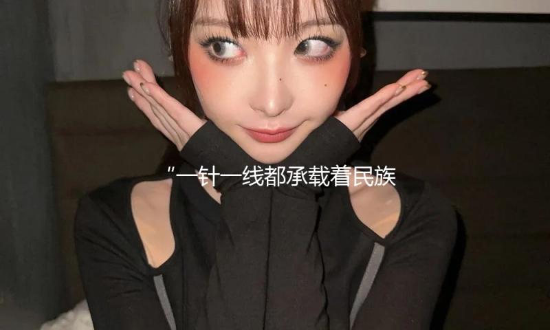 “一针一线都承载着民族融合故事”