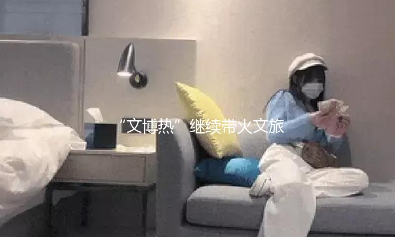 “文博热”继续带火文旅商场