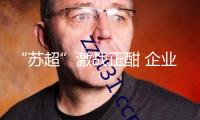 “蘇超”激戰正酣 企業怎么踢出賽事經濟“一記好球”