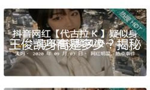 王俊凯身高是多少？揭秘偶像成长背后的励志故事！