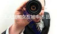 王大陸和女友被申述 因違反個資法及偽造文書