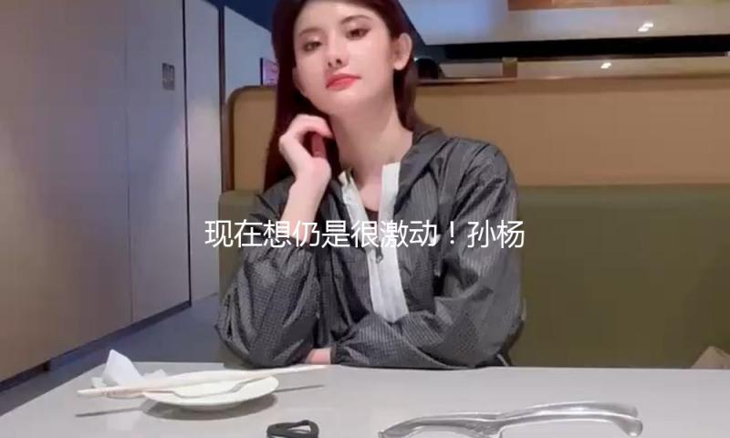 现在想仍是很激动！孙杨回想复出首战后看到全家人，呜咽快要落泪