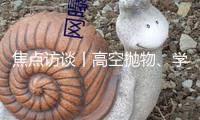 焦點訪談丨高空拋物、學生欺負等行為該怎樣處分？治安管理有新規