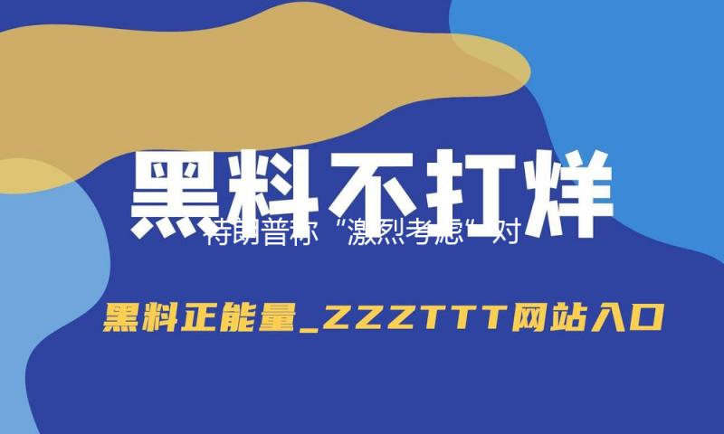 特朗普称“激烈考虑”对俄施行大规模制裁