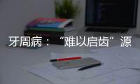 牙周病：“難以啟齒”源于長時間忽視