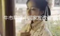 牛市早報｜國家發改委：第三批消費品以舊換新資金將于7月下達