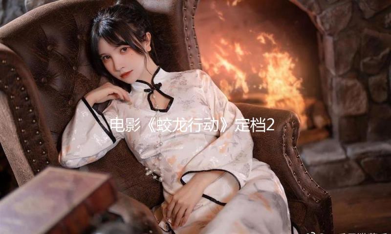 电影《蛟龙行动》定档2025年春节，已有6部电影入局 — 新京报