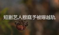 短劇藝人穆庭予被曝越軌家暴 自己發(fā)文否定