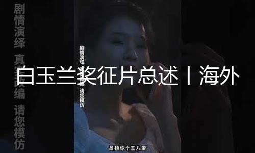 白玉兰奖征片总述丨海外剧创造趋势调查：跨界·融变·共生