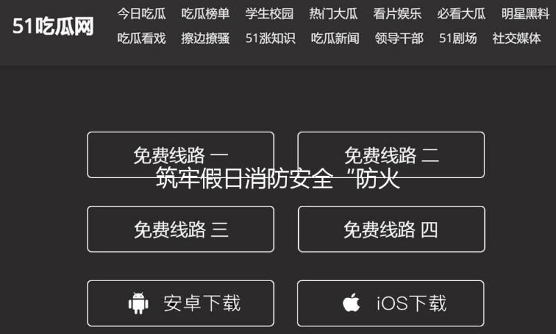 筑牢假日消防安全“防火墙” 各地全力防危险除危险