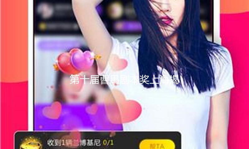 第十届曹禺剧本奖上海揭晓，初次敞开个人申报途径
