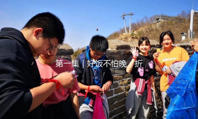 第一集｜好饭不怕晚，折腰若如初见