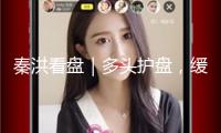 秦洪看盤(pán)｜多頭護(hù)盤(pán)，緩解壓力心情