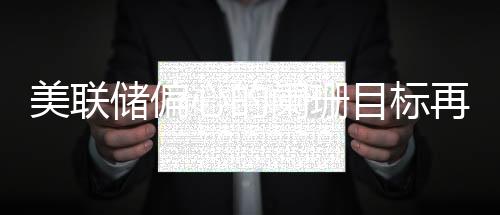 美联储偏心的阑珊目标再次宣布风险信号