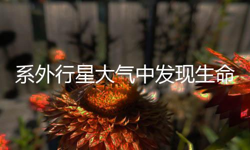 系外行星大气中发现生命特征分子