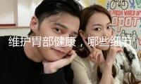 維護胃部健康，哪些細節要注意？
