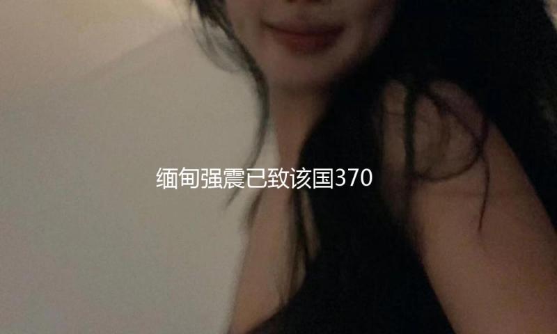 缅甸强震已致该国3706人逝世 — 新京报