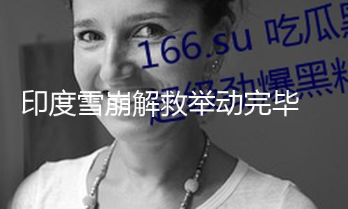印度雪崩解救举动完毕 8人逝世