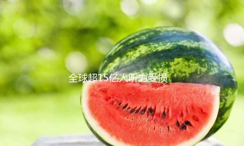 全球超15亿人听力受损！怎样健康掏耳朵？怎样戴耳机更护耳？