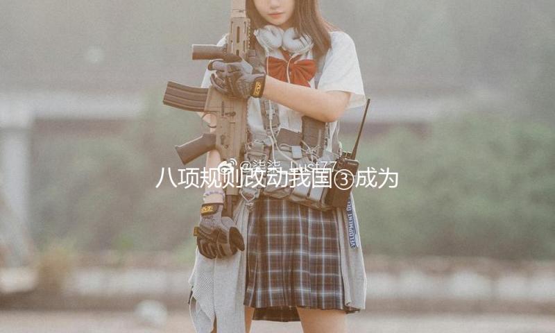 八项规则改动我国③成为促进高质量开展强壮动力