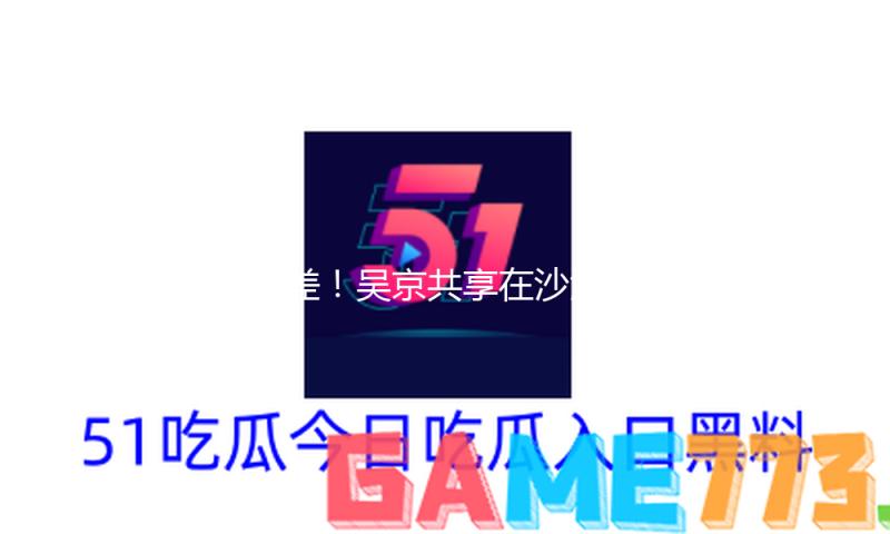 反差！吴京共享在沙漠翻车惊险时间，满脸胡渣像老头