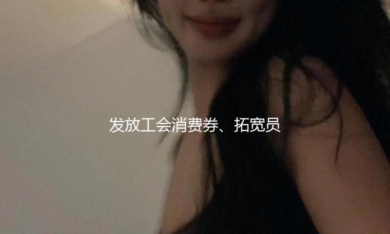 发放工会消费券、拓宽员工春秋游等 十项办法助力员工文明旅行消费 — 新京报