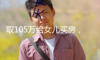 取105萬給女兒買房，差人直接找上門！