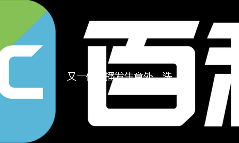 又一位主播发生意外，洗完澡换衣服忘掉关音讯，瞬间被永久封杀
