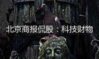 北京商報(bào)侃股：科技財(cái)物正成為A股主角