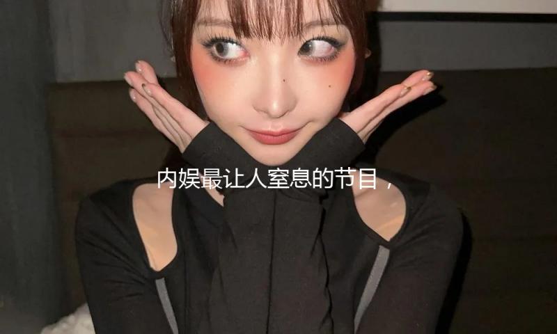 内娱最让人窒息的节目，又来一个
