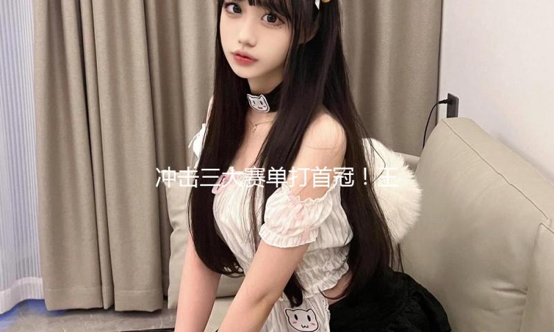 冲击三大赛单打首冠！王楚钦4比1打败莫雷加德前进男单决赛