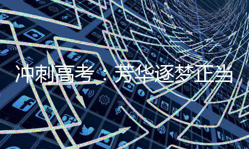 冲刺高考：芳华逐梦正当时