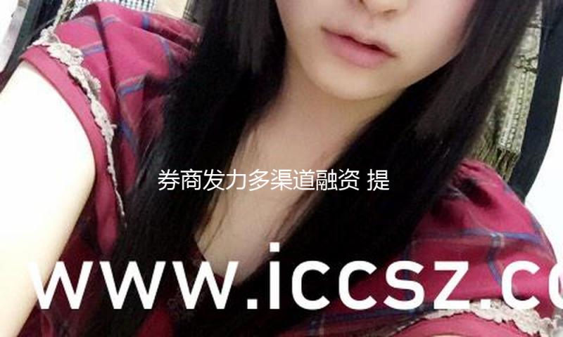 券商发力多渠道融资 提高本身归纳实力