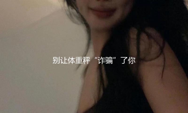 别让体重秤“诈骗”了你