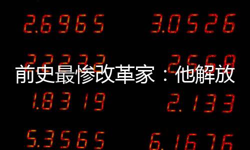 前史最惨改革家：他解放奴婢均地步，头颅却被历代当“手办”保藏