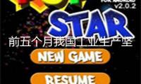 前五個月我國工業生產堅持較快增加