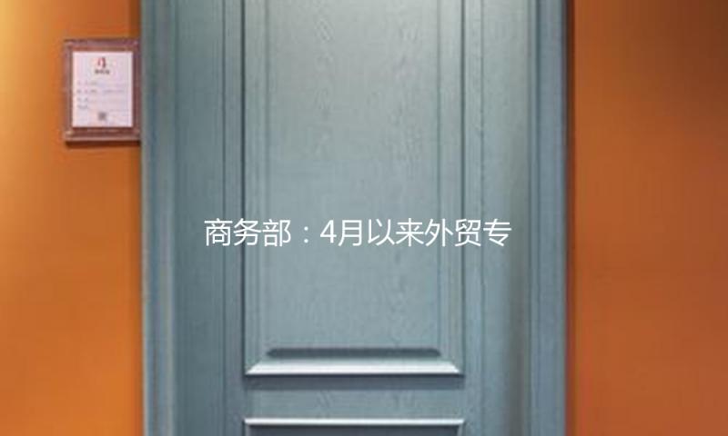商务部：4月以来外贸专区销售额超11亿，直接收购约100亿 — 新京报