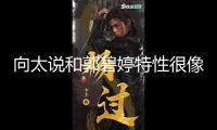 向太說和郭碧婷特性很像 自曝已為兒媳買地養(yǎng)寵物