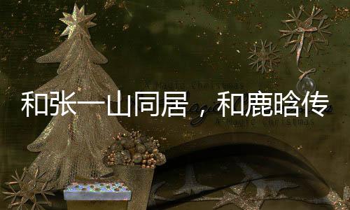 和张一山同居，和鹿晗传绯闻，她连杨迪都不放过？