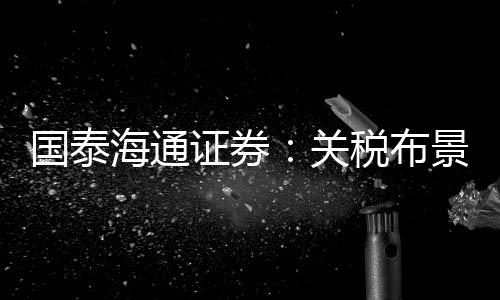 国泰海通证券：关税布景下看好农药凸显刚需特点