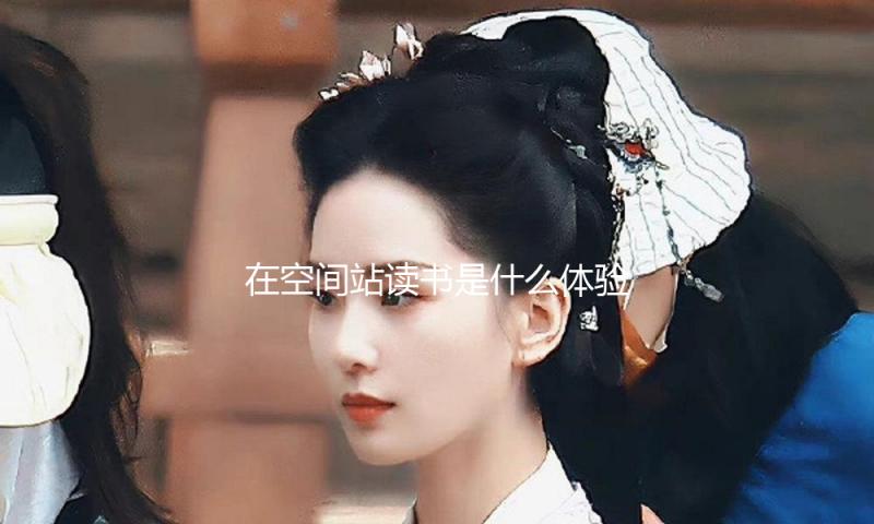 在空间站读书是什么体验？神舟十九号乘组揭秘