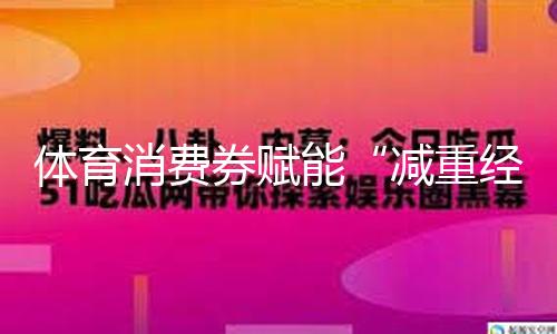 体育消费券赋能“减重经济”助力消费晋级
